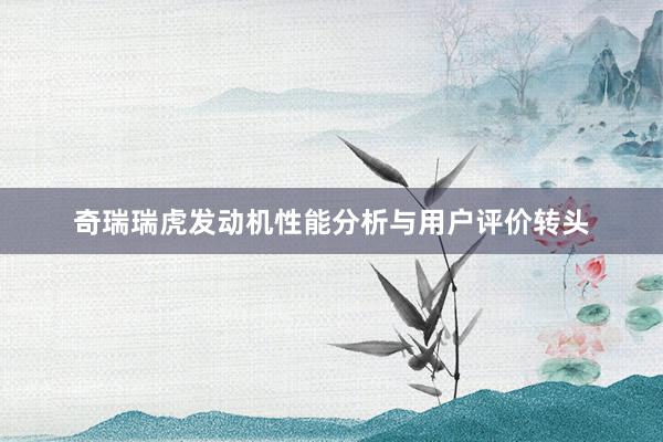 奇瑞瑞虎发动机性能分析与用户评价转头