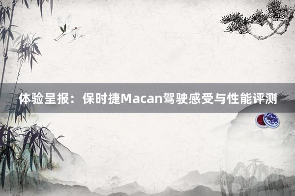 体验呈报：保时捷Macan驾驶感受与性能评测